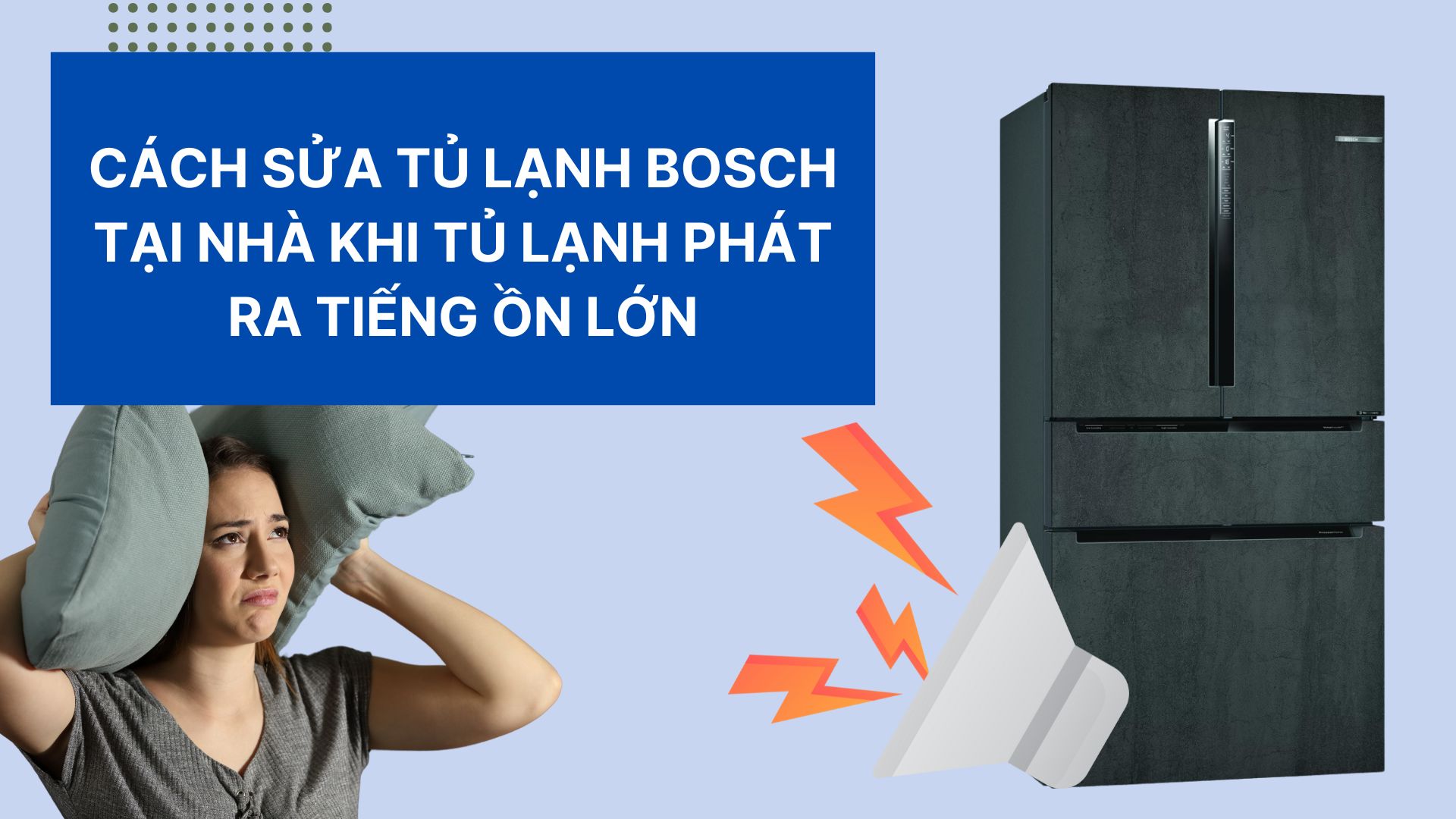 CÁCH SỬA TỦ LẠNH BOSCH TẠI NHÀ KHI TỦ LẠNH PHÁT RA TIẾNG ỒN LỚN