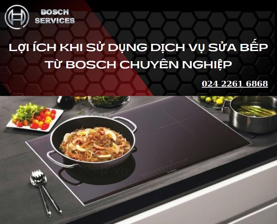 Lợi ích khi sử dụng dịch vụ sửa bếp từ Bosch chuyên nghiệp